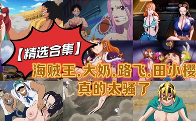 【精选合集】海贼王.大奶.路飞.田小樱真的太骚了