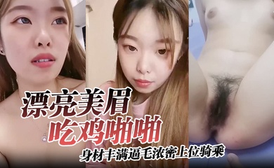 【漂亮美眉吃鸡啪啪】身材丰满逼毛浓密上位骑乘无套输出可惜大哥不耐操没几分钟就内射了