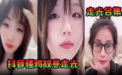 【走光合集】抖音骚鸡故意走光！最新精选合集，流量密码拿捏的死死的！记录这一瞬间的美丽！