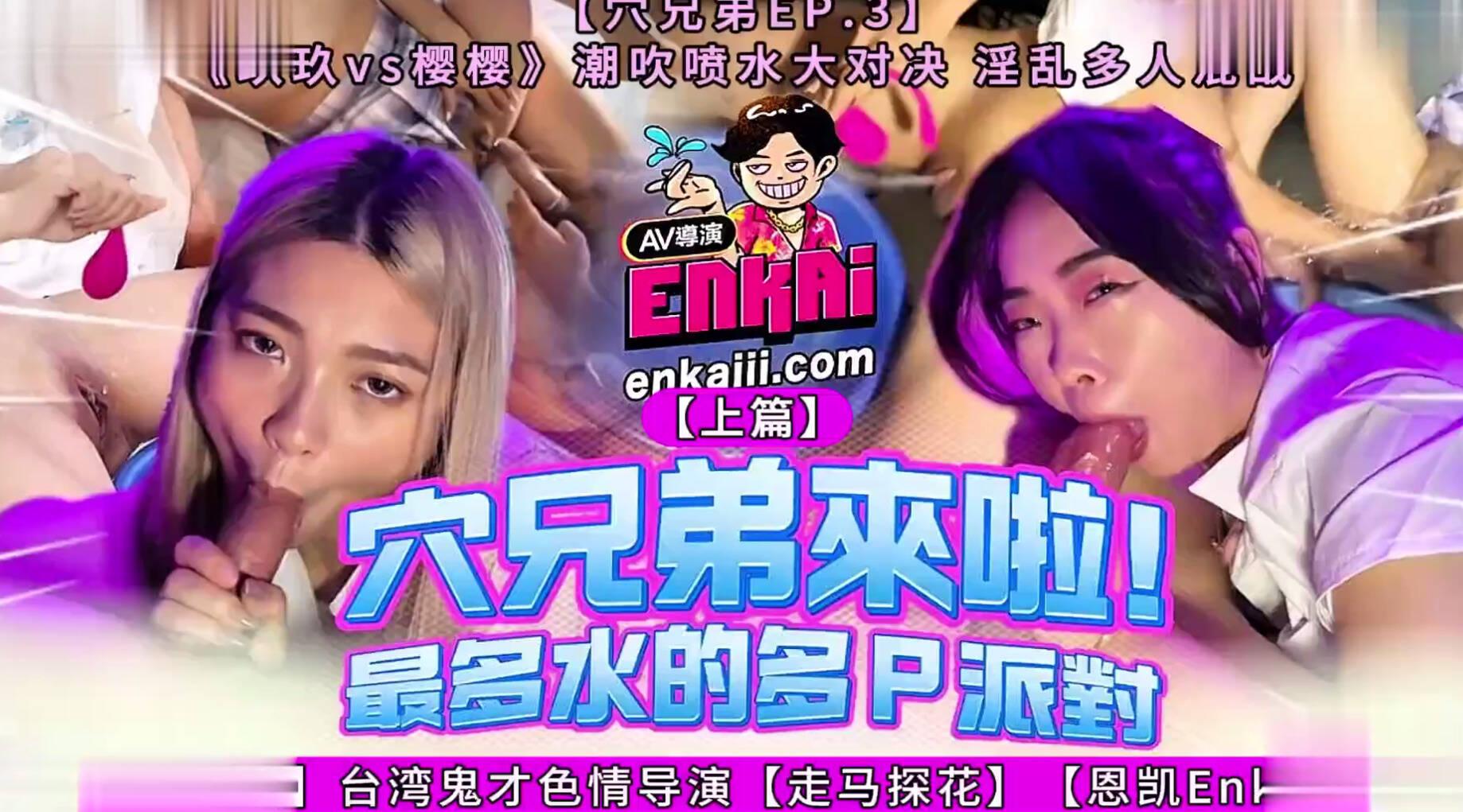 【台湾AV】台湾鬼才色情导演【走马探花】【恩凯Enkai】【穴兄弟EP.3】《玖玖vs樱樱》【上篇】潮吹喷水大对决 淫乱多人混战 （完整版78分钟）！无水印高清原版