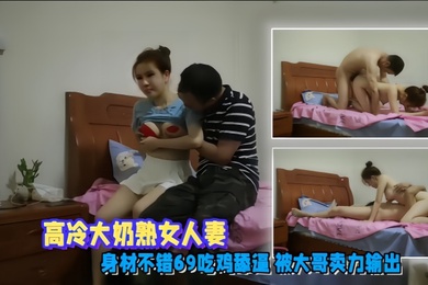 偷情泄密高冷大奶熟女人妻身材不错69吃鸡舔逼被大哥卖力输出