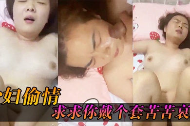 少妇偷情求求你戴个套苦苦哀求几最后无奈只能拔枪射了她一脸