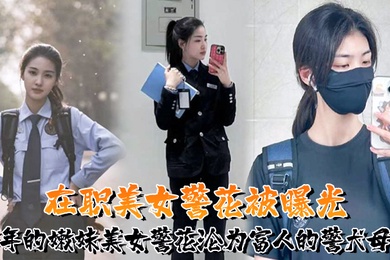 又一在职美女警花被曝光95年的嫩妹美女警花沦为富人的警犬母狗