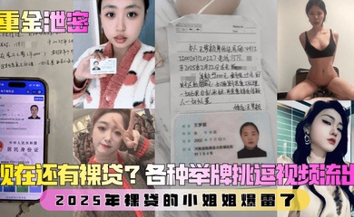 【重金泄密】第二弹！现在还有裸贷？2025年裸贷的小姐姐爆雷了！各种举牌挑逗视频流出！