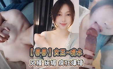 【兽兽】女王~喷水 风骚 妩媚 疯狂爆插