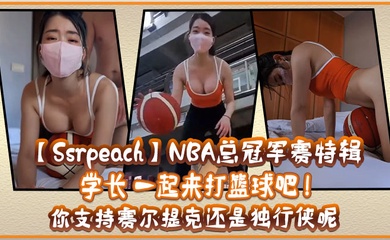 SsrpeachNBA总冠军赛特辑学长一起来打篮球吧你支持赛尔提克还是独行侠呢