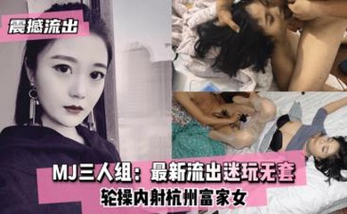 【震撼流出】MJ三人组最新迷玩无套轮操内射