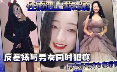 性瘾遇上游戏瘾反差婊与男友同时犯瘾男友玩游戏女友玩他