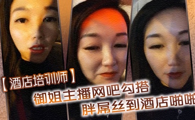 【酒店培训师】御姐主播网吧勾搭胖屌丝到酒店啪啪 户外公园跪舔 回酒店接着操