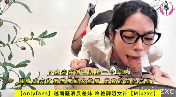 【onlyfans】越南骚浪反差妹 冷艳御姐女神【Miuzxc】下班去在酒吧遇到一个帅哥，背着丈夫和把他带回家偷情，无套射在小穴里！高清1080P原版无水印