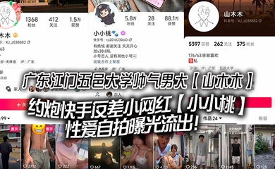 广东江门五邑大学帅气男大【山木木】约炮快手反差小网红【小小桃】性爱自拍曝光流出！