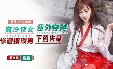 星空无限传媒，高冷侠女意外穿越惨遭猥琐男下药失身
