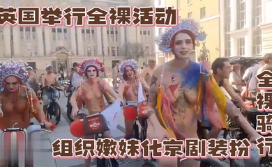英国举行全裸活动，组织嫩妹化京剧装扮全裸骑行