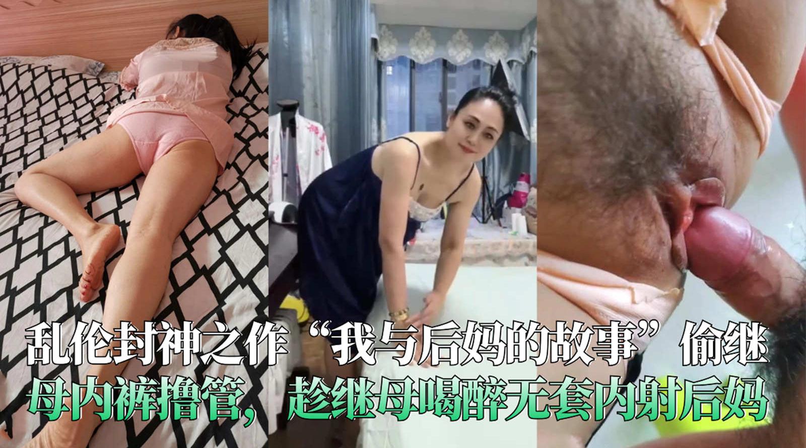 乱伦封神之作“我与后妈的故事”偷继母内裤撸管，趁继母喝醉无套内射后妈