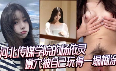 河北传媒学院的杨依灵，三点粉嫩的身材，平时看着清纯，背地里这么浪，嫩穴被自己玩得一塌糊涂，性欲这玩意儿在她身上真是没上限。