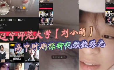 辽宁师范大学【刘小萌】高中时期裸聊视频被曝光 小小年纪就骚性大发的母狗！