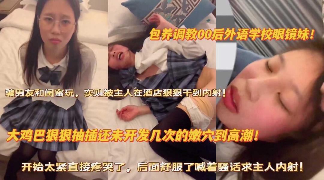 包养调教00后外语学校眼镜妹大鸡巴狠操未开发嫩穴到高潮