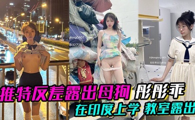 推特反差露出母狗 彤彤乖 在印度上学 教室露出 各种各样的露出