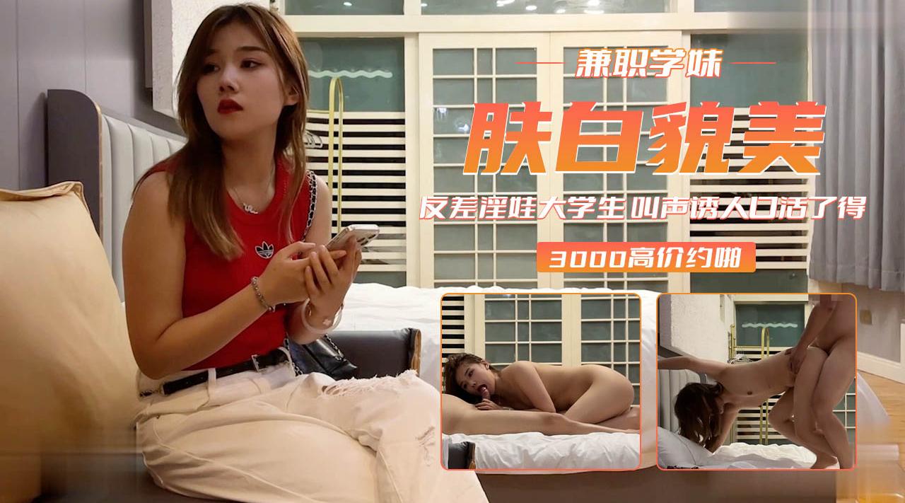 肤白貌美反差淫娃大学生叫声诱人口活了得