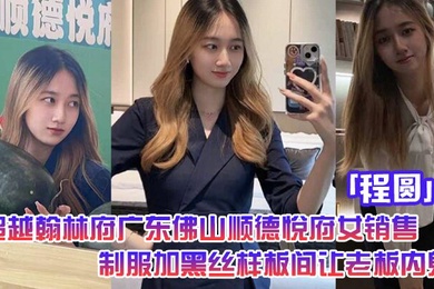 超越翰林府广东佛山顺德悦府女销售程圆制服加黑丝就在样板间让老板内射