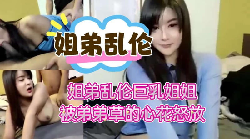 姐弟乱伦,巨乳姐姐彻底被弟弟的鸡巴折服被弟弟操到心花怒放 - 无套内射视频