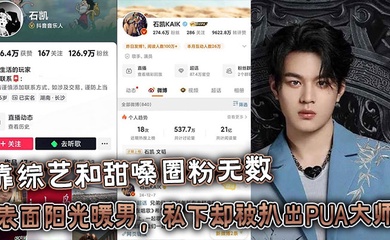 25岁湖南歌手【石凯】靠综艺和甜嗓圈粉无数，表面阳光暖男，私下却被扒出PUA大师 出轨狂魔的惊天黑料！