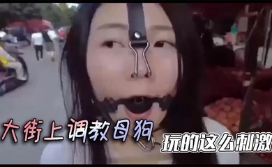 大街上调教母狗，玩的这么刺激
