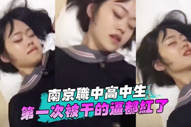 南京职中高中生第一次被干的逼都红了