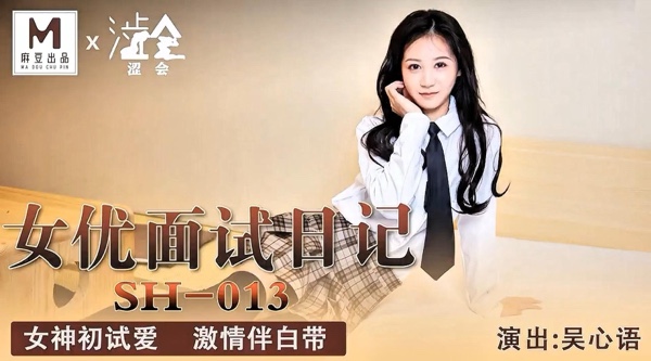 精品国产AV【麻豆出品X涩会传媒SH-013】吴心语【女优面试日记・女神初试爱激情伴白带】高清1080P原版首发【SH-013