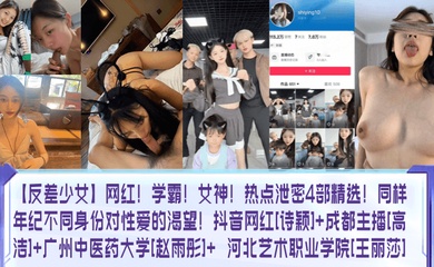 【反差少女】网红！学霸！女神！热点泄密4部精选！同样年纪不同身份对性爱的渴望！抖音网红[诗颖] 成都主播[高洁] 广州中医药大学[赵雨彤] 河北艺术职业学院[王丽莎]