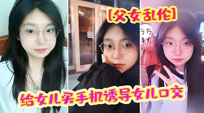 给女儿买手机骗女儿口交 强插破处内射