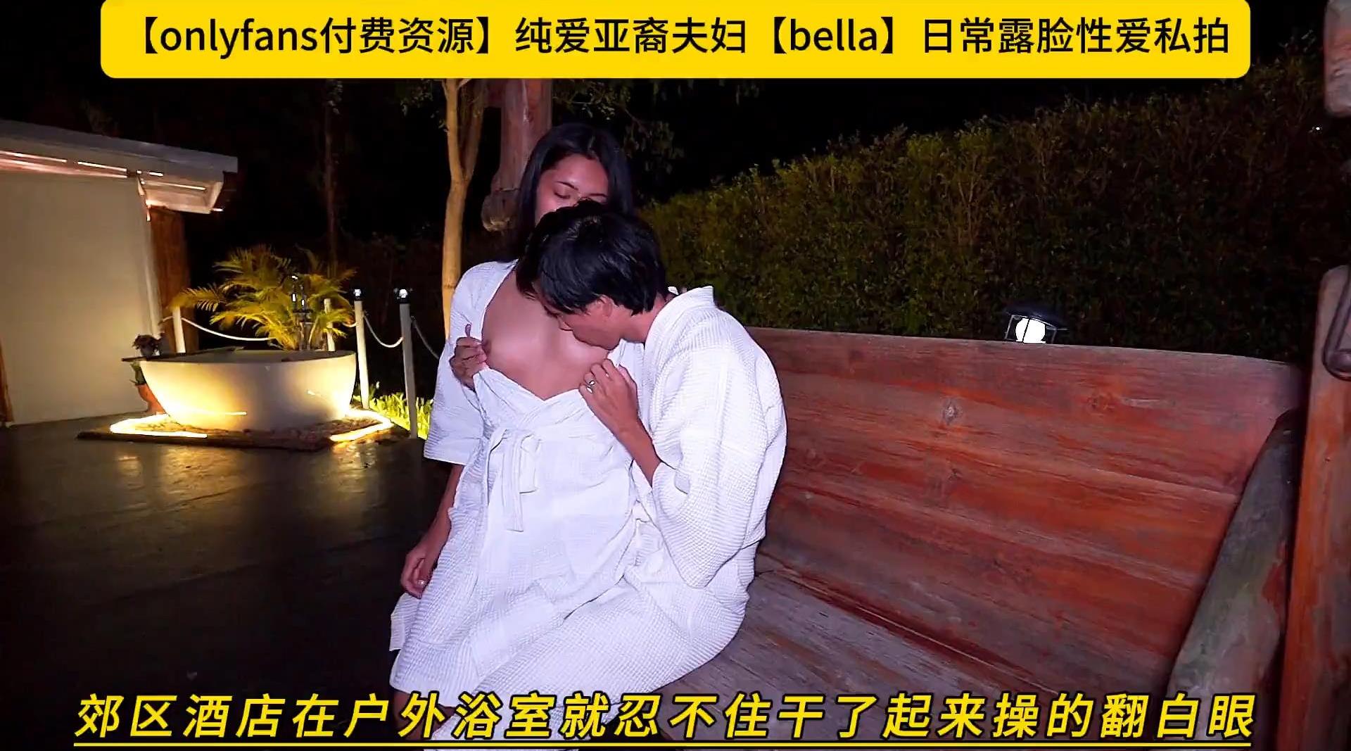 【onlyfans】纯爱亚裔夫妇【bella】日常露脸性爱私拍 郊区酒店在户外浴室就忍不住干了起来操的翻白眼，高清1080P原版无水印