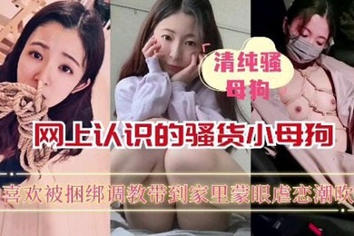 【重磅推荐】网上认识的骚货小母狗喜欢被捆绑蒙眼调教_