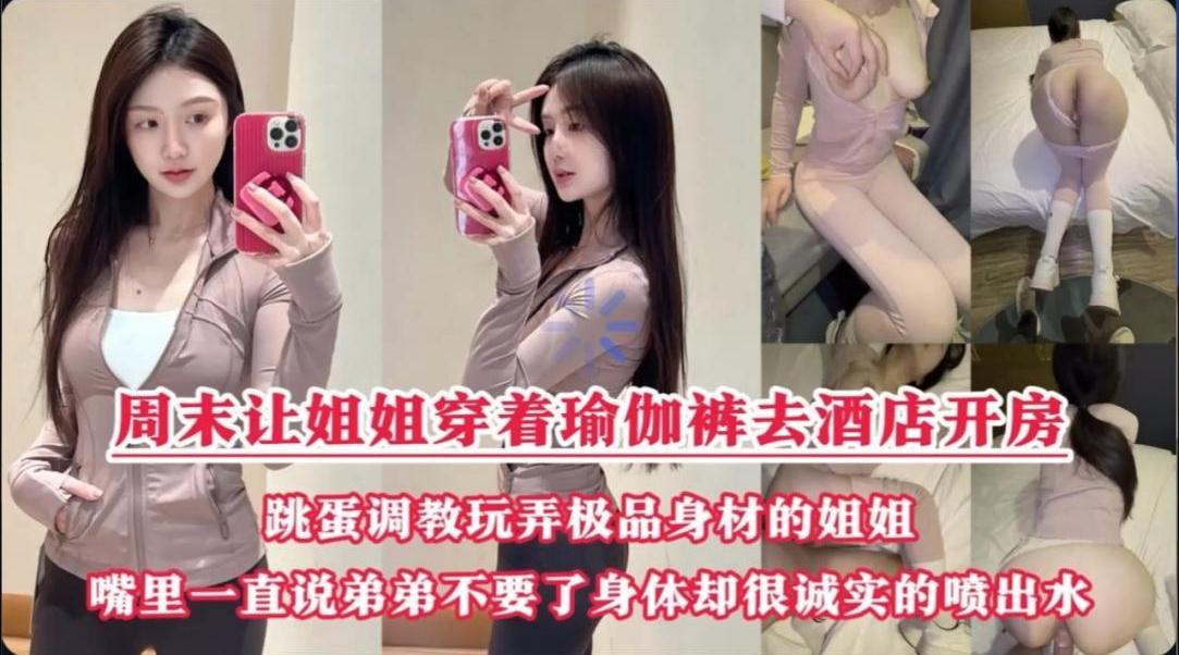 周末约姐姐去酒店做爱说穿瑜伽裤好听话呀姐姐口好会