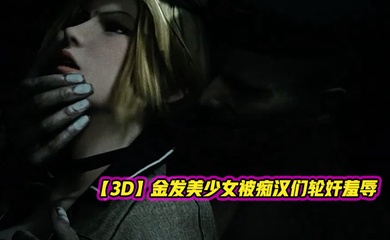 【3D】金发美少女被痴汉们轮奸羞辱