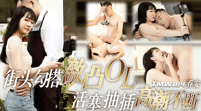 天美传媒 TMW184，乔安【街头勾搭激凸OL・活塞抽插高潮不断】高清1080P原版