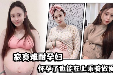 寂寞难耐孕妇怀孕了也能在上乘骑做爱