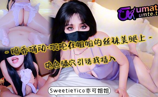 暗香涌动·沉沦在丝袜美腿上～绝色骚穴引诱我插入！完整版关注onlyfans、fansone_SweetieYico