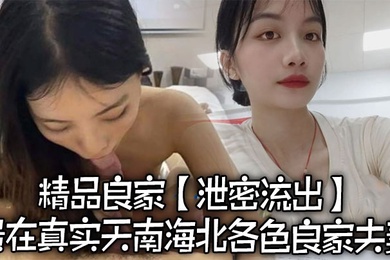 泄密流出精品良家泄密流出贵在真实天南海北各色良家夫妻