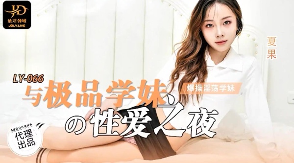 【麻豆传媒・绝对领域・LY-066】夏果【与极品学妹的性爱之夜・男友视角・爆操淫荡学妹】高清1080P原版首发【LY-066】