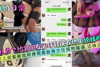 【再婚日常】女儿为了给男朋友买球鞋跪在地上舔我鸡巴！女儿闺蜜被我用裸照威胁再次狂插她骚逼，边操边哭！