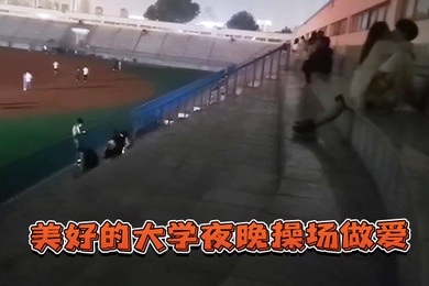 美好的.大学夜.晚操场.做爱