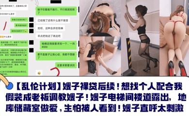 【乱伦计划】嫂子裸贷后续！想找个人配合我假装成老板调教嫂子！嫂子电梯间楼道露出，地库储藏室做爱，生怕被人看到！嫂子直呼太刺激！
