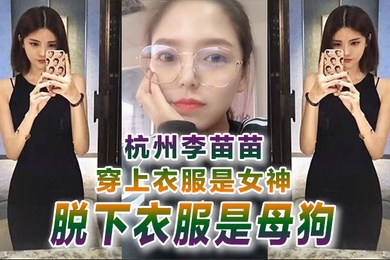 反差婊曝光杭州李.苗.苗穿上.衣服是女神.脱下衣服.是母狗