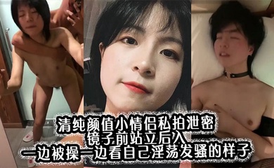 清纯颜值小情侣私拍泄密 镜子前站立后入 一边被操一边看自己淫荡发骚的样子，00后的小可爱小反差婊一个