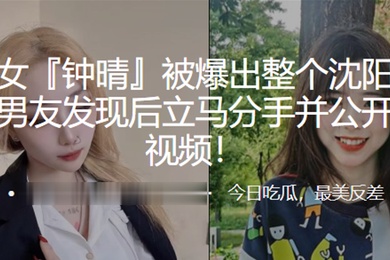 极品美女钟晴被爆出整个沈阳都日了个遍男友发现后立马分手并公开其性爱视频