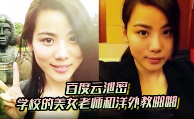 【百度云泄密】学校的美女老师和洋外教啪啪视频被曝光 好白菜又被猪拱了