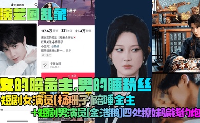 【演艺圈乱象】女的陪金主，男的睡粉丝！短剧女演员[杨珊子]陪睡金主 短剧男演员[金浩鹏]四处撩妹骗钱约炮！