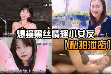 私拍泄密爆操黑丝情趣小女友