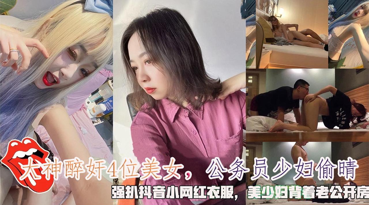 【大神醉奸4位美女】公务员少妇偷晴，强扒抖音小网红衣服，美少妇背着老公开房。